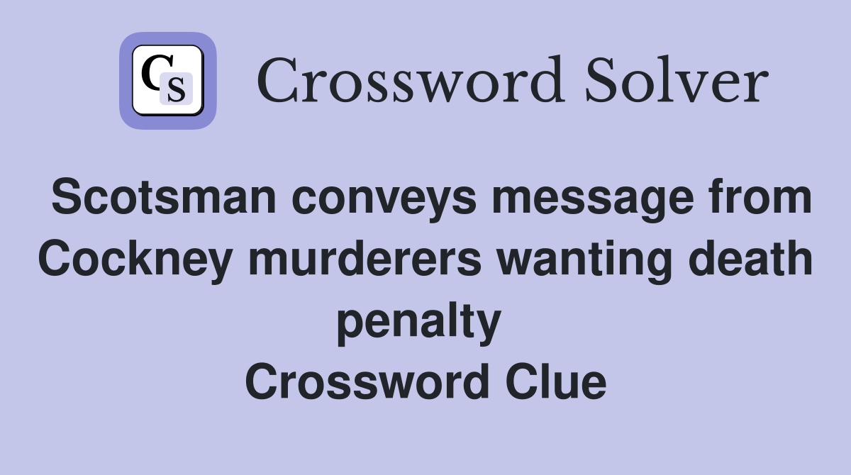 Scotsman conveys message from Cockney murderers wanting death penalty  Crossword Clue