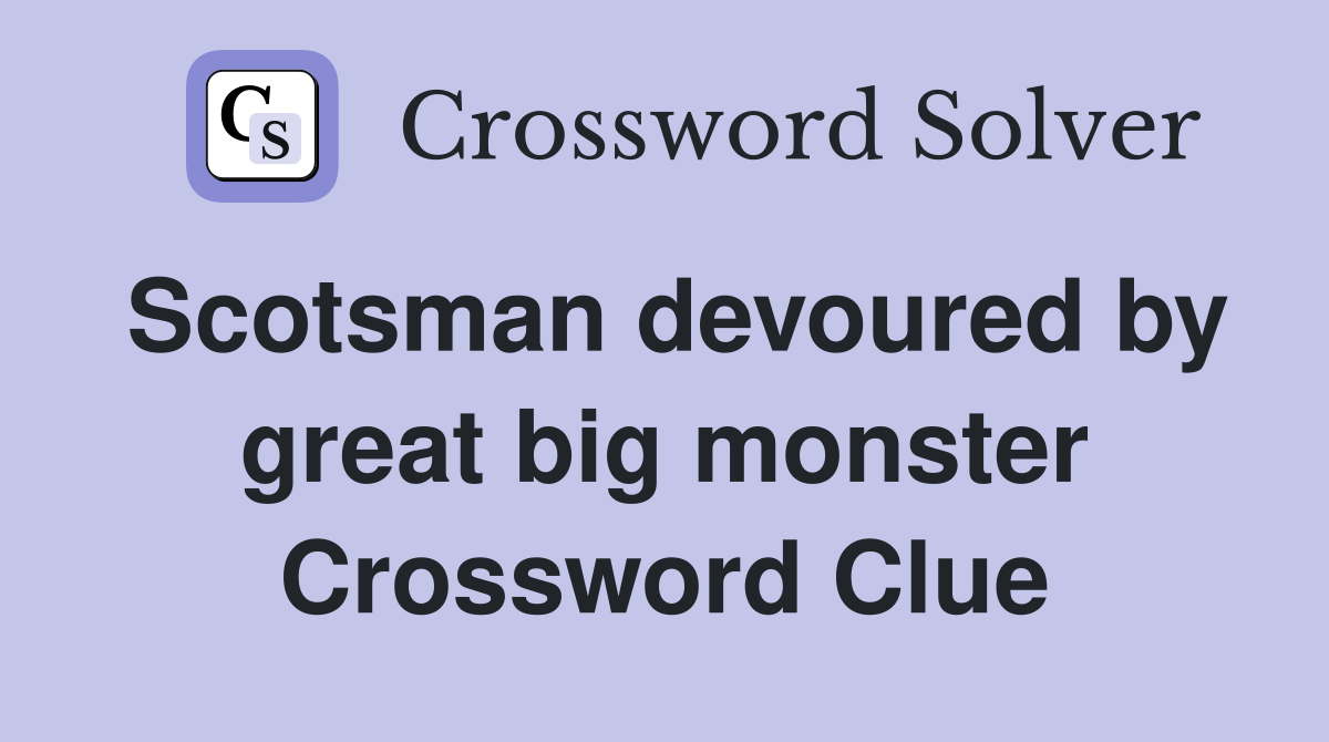 Scotsman devoured by great big monster Crossword Clue