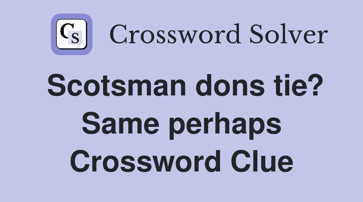 Scotsman dons tie? Same perhaps Crossword Clue