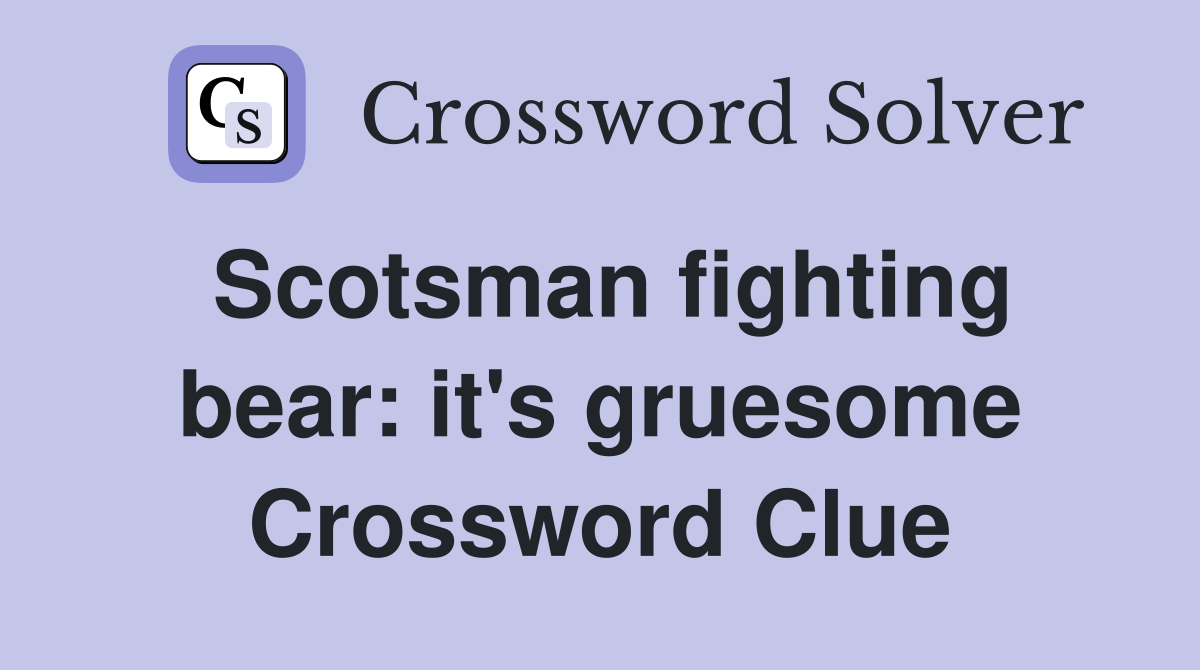 Scotsman fighting bear: it's gruesome Crossword Clue