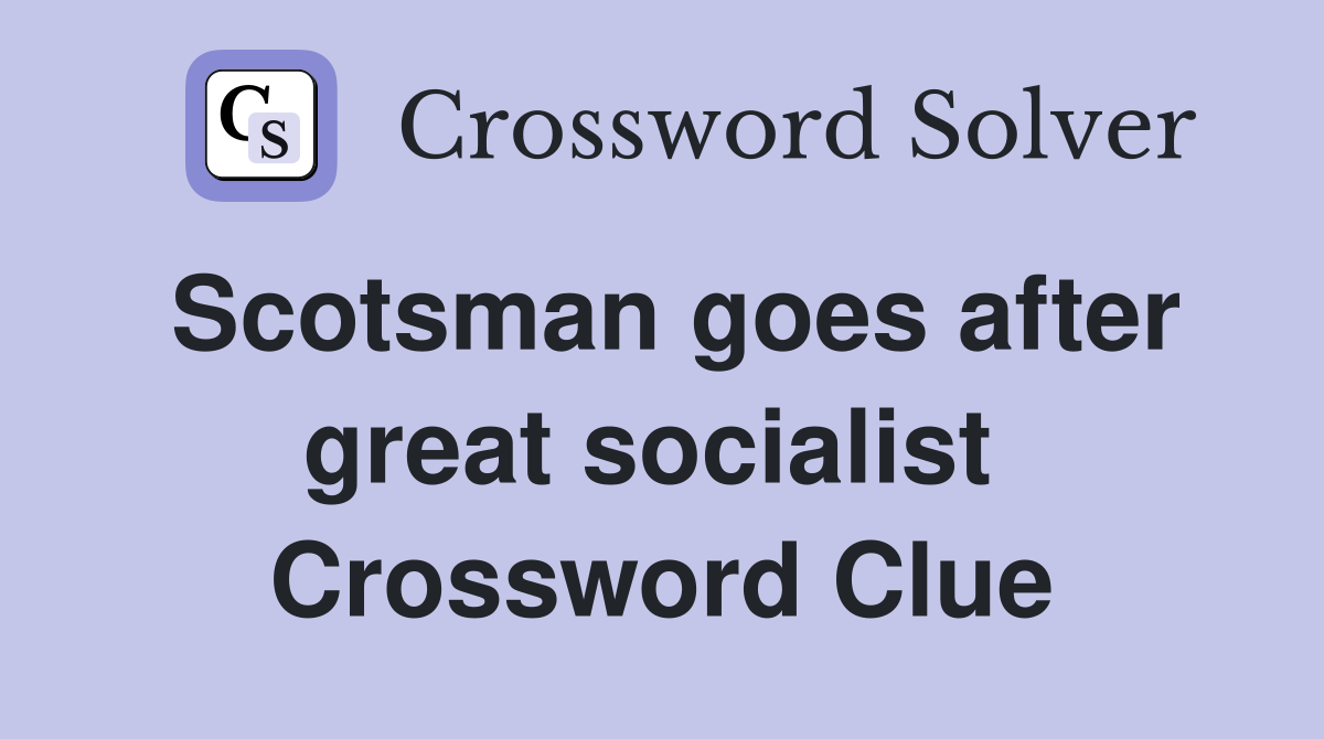 Scotsman goes after great socialist  Crossword Clue