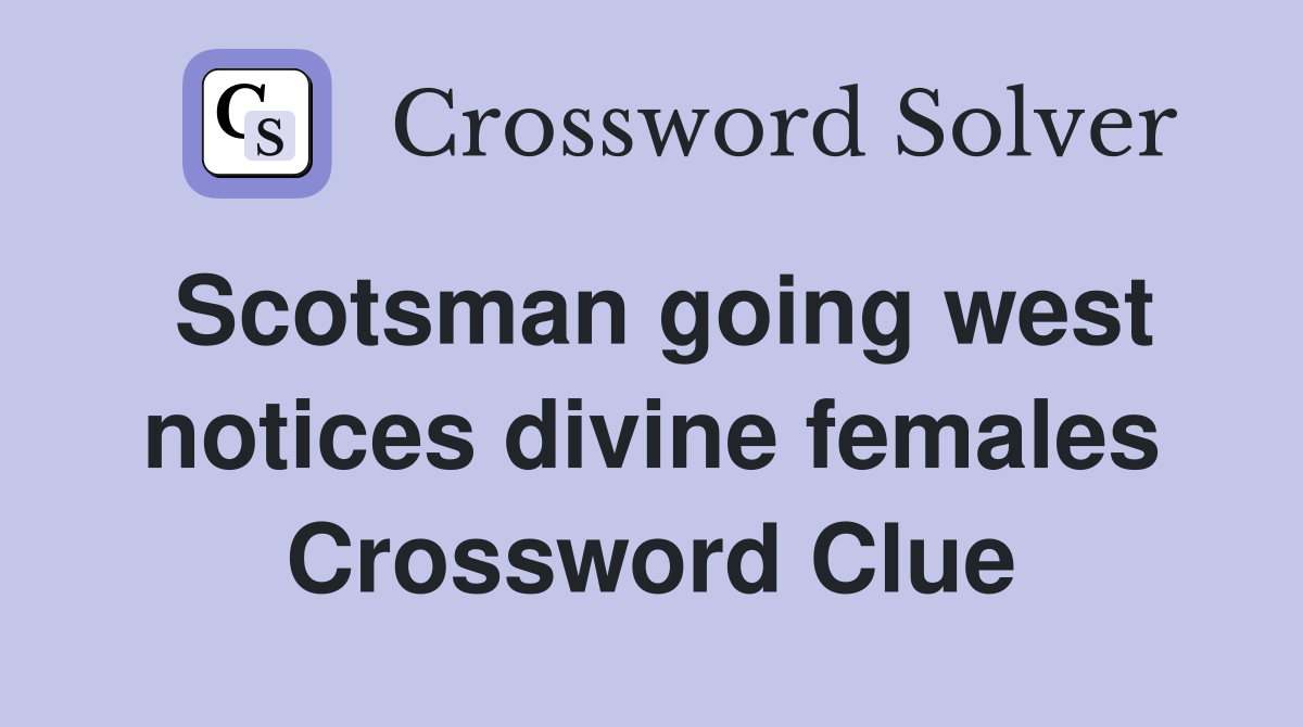 Scotsman going west notices divine females Crossword Clue