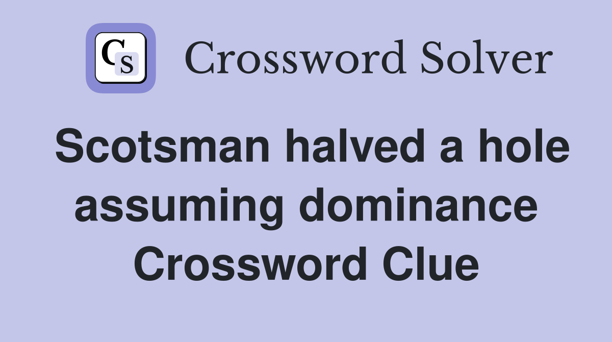 Scotsman halved a hole assuming dominance Crossword Clue
