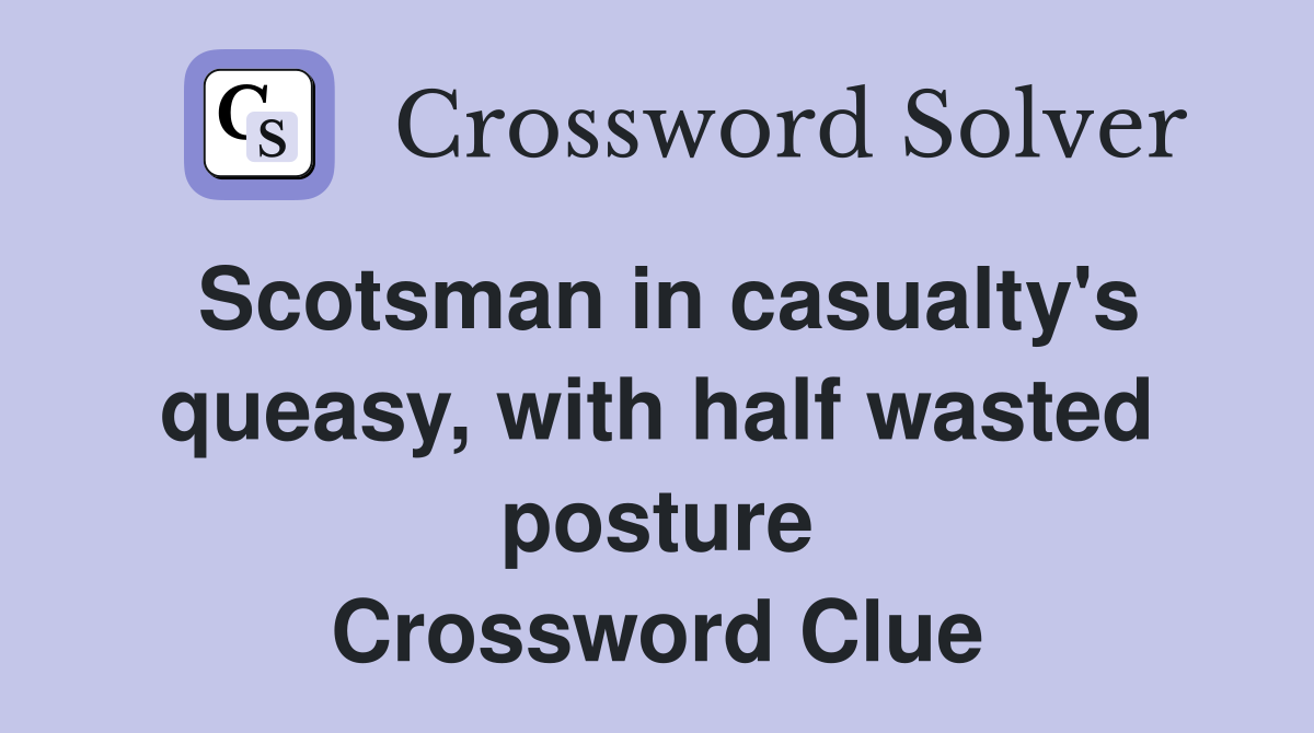 Scotsman in casualty's queasy, with half wasted posture Crossword Clue