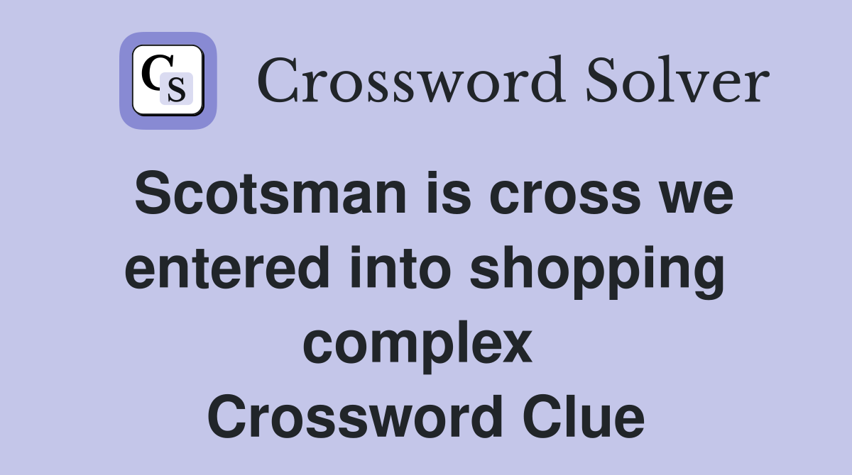 Scotsman is cross we entered into shopping complex  Crossword Clue