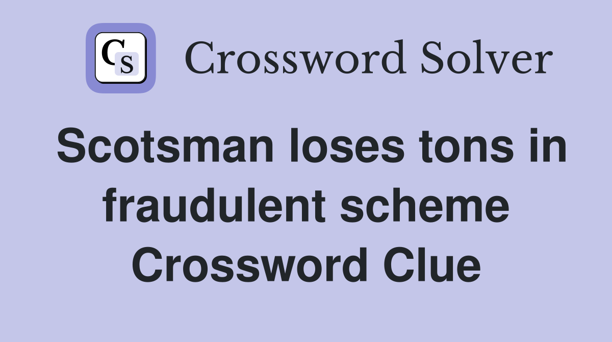 Scotsman loses tons in fraudulent scheme Crossword Clue