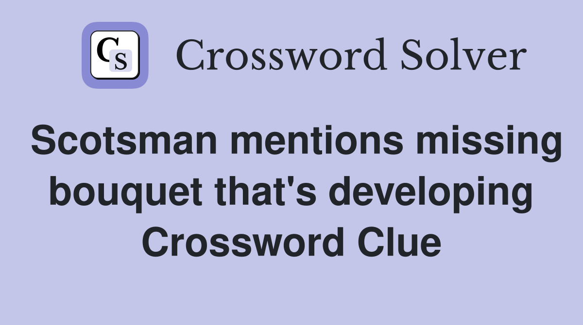 Scotsman mentions missing bouquet that's developing Crossword Clue