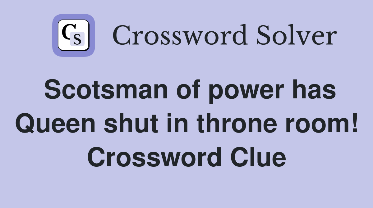 Scotsman of power has Queen shut in throne room! Crossword Clue