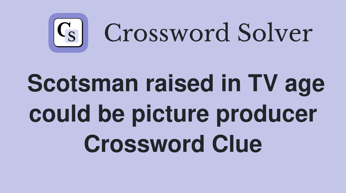 Scotsman raised in TV age could be picture producer Crossword Clue