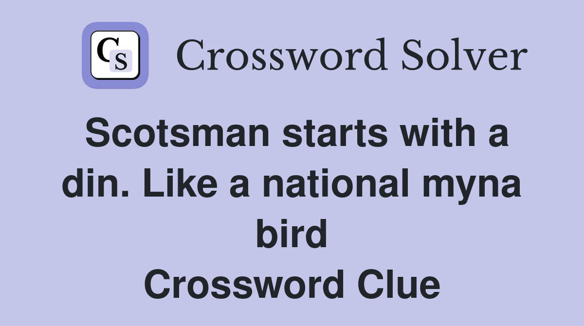 Scotsman starts with a din. Like a national myna bird Crossword Clue
