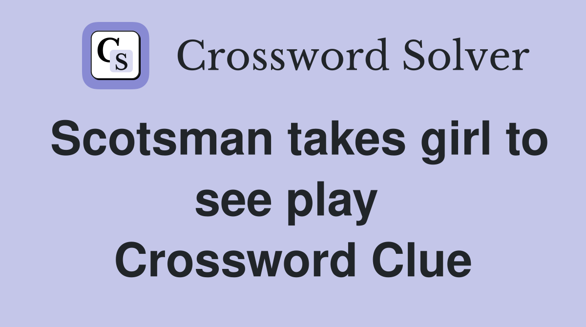 Scotsman takes girl to see play  Crossword Clue