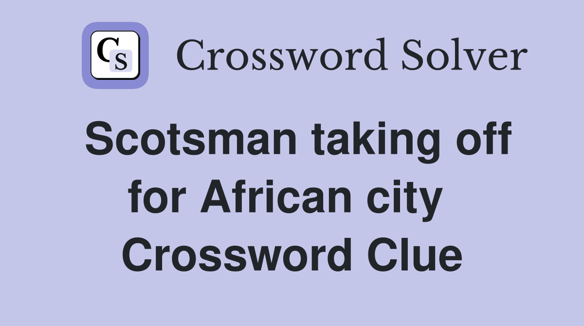 Scotsman taking off for African city  Crossword Clue