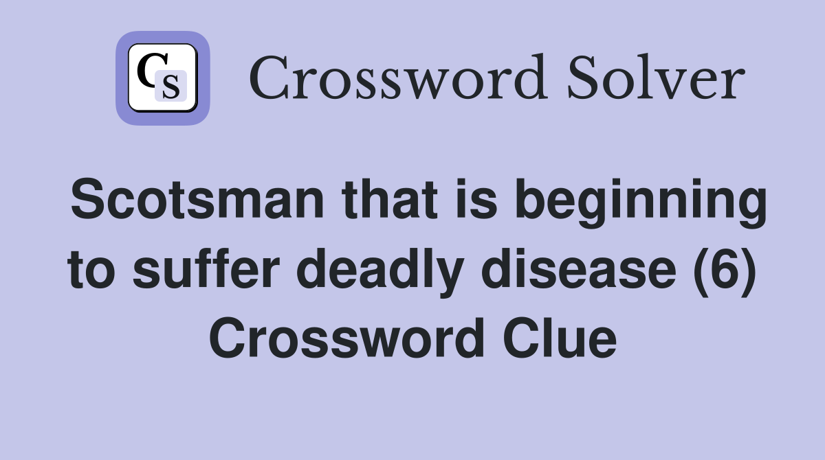 Scotsman that is beginning to suffer deadly disease (6) Crossword Clue