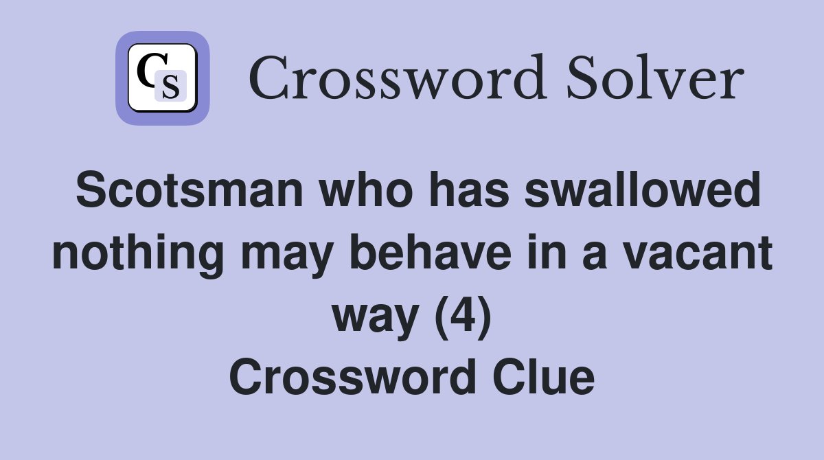 Scotsman who has swallowed nothing may behave in a vacant way (4) Crossword Clue
