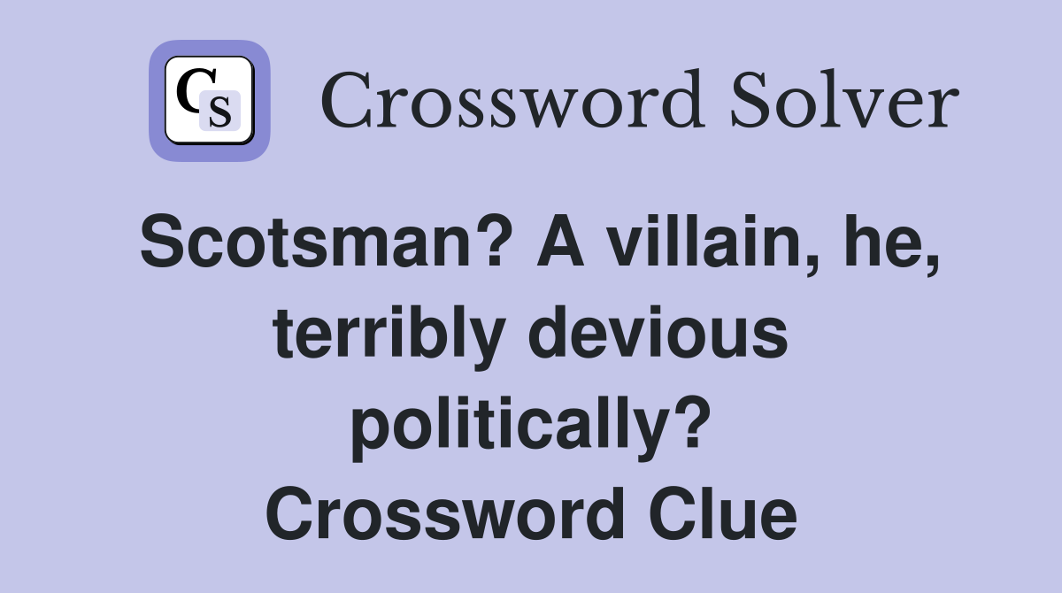 Scotsman? A villain, he, terribly devious politically? Crossword Clue