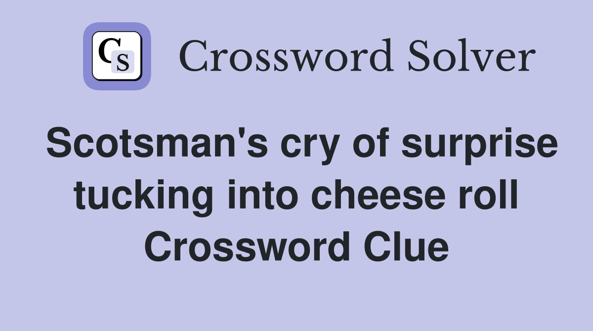 Scotsman's cry of surprise tucking into cheese roll Crossword Clue