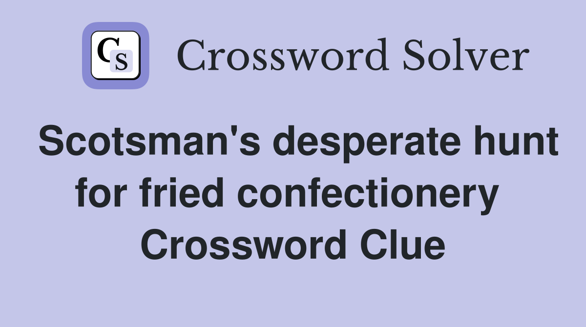 Scotsman's desperate hunt for fried confectionery  Crossword Clue