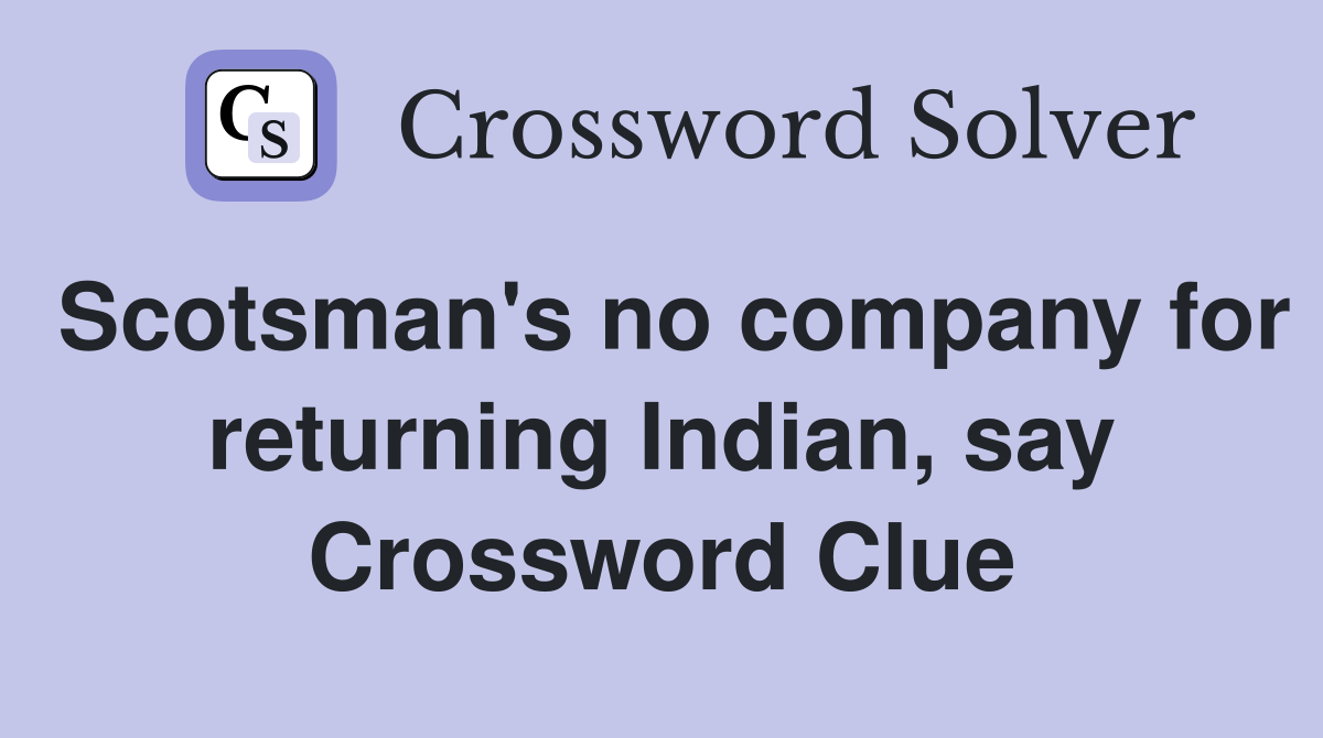 Scotsman's no company for returning Indian, say Crossword Clue