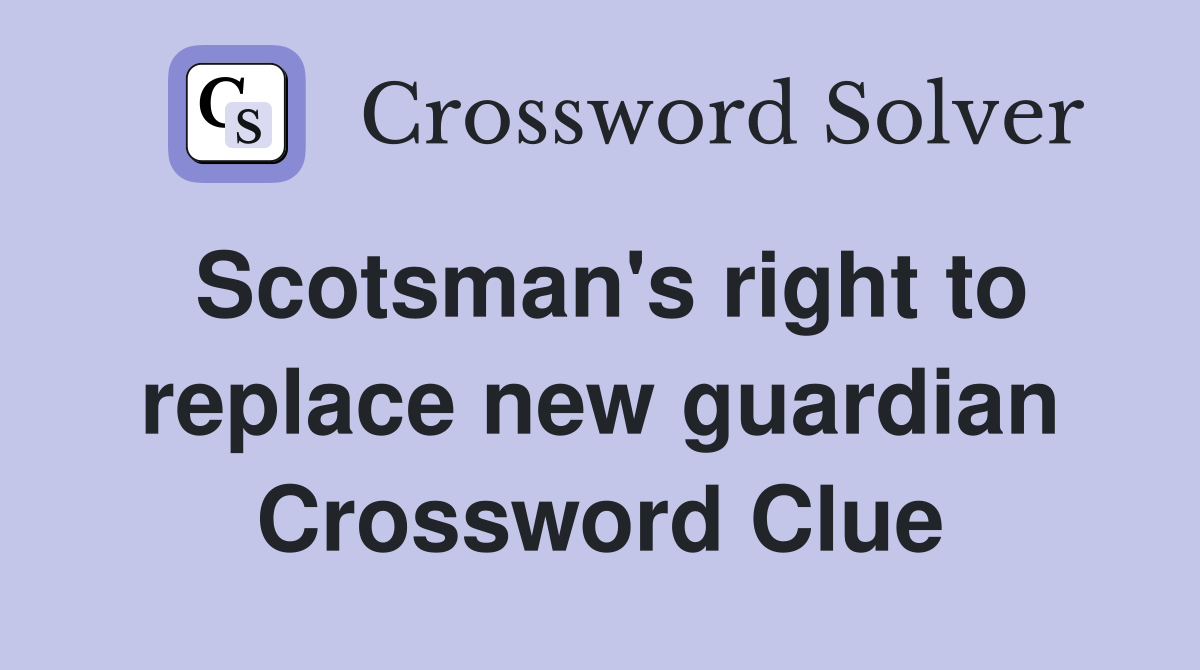 Scotsman's right to replace new guardian Crossword Clue
