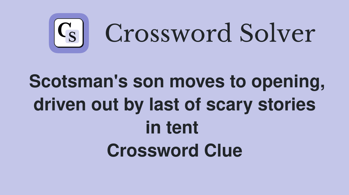 Scotsman's son moves to opening, driven out by last of scary stories in tent  Crossword Clue
