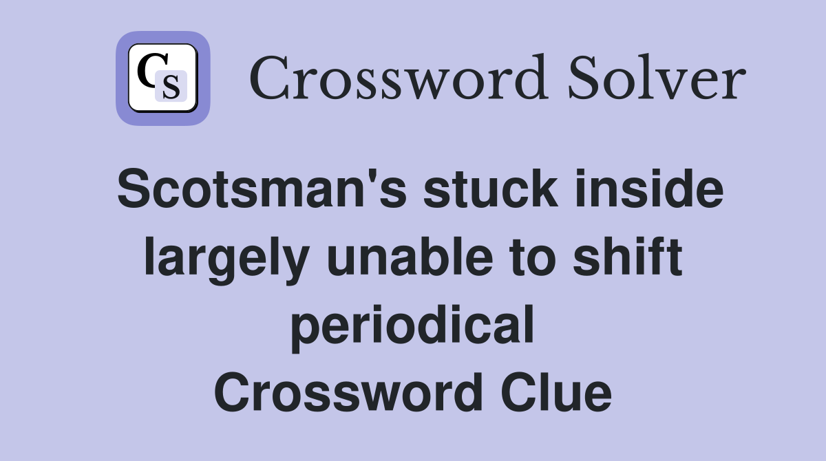 Scotsman's stuck inside largely unable to shift periodical Crossword Clue