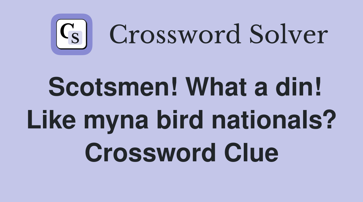 Scotsmen! What a din! Like myna bird nationals? Crossword Clue