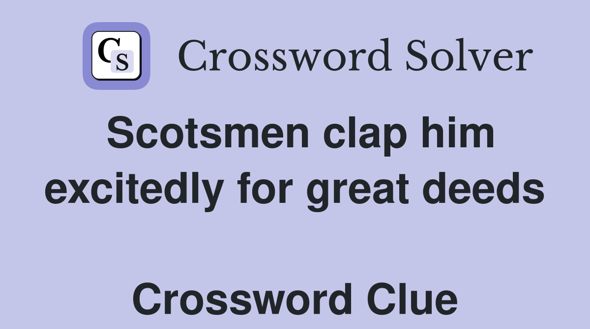 Scotsmen clap him excitedly for great deeds  Crossword Clue