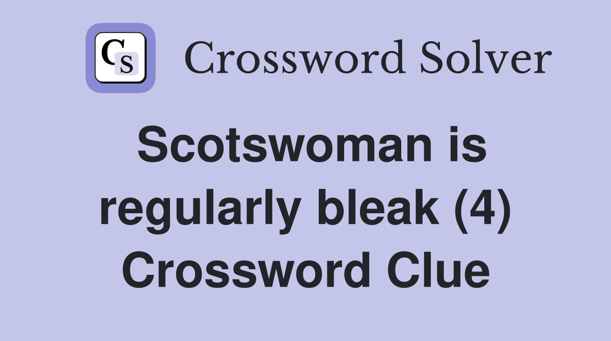 Scotswoman is regularly bleak (4) Crossword Clue