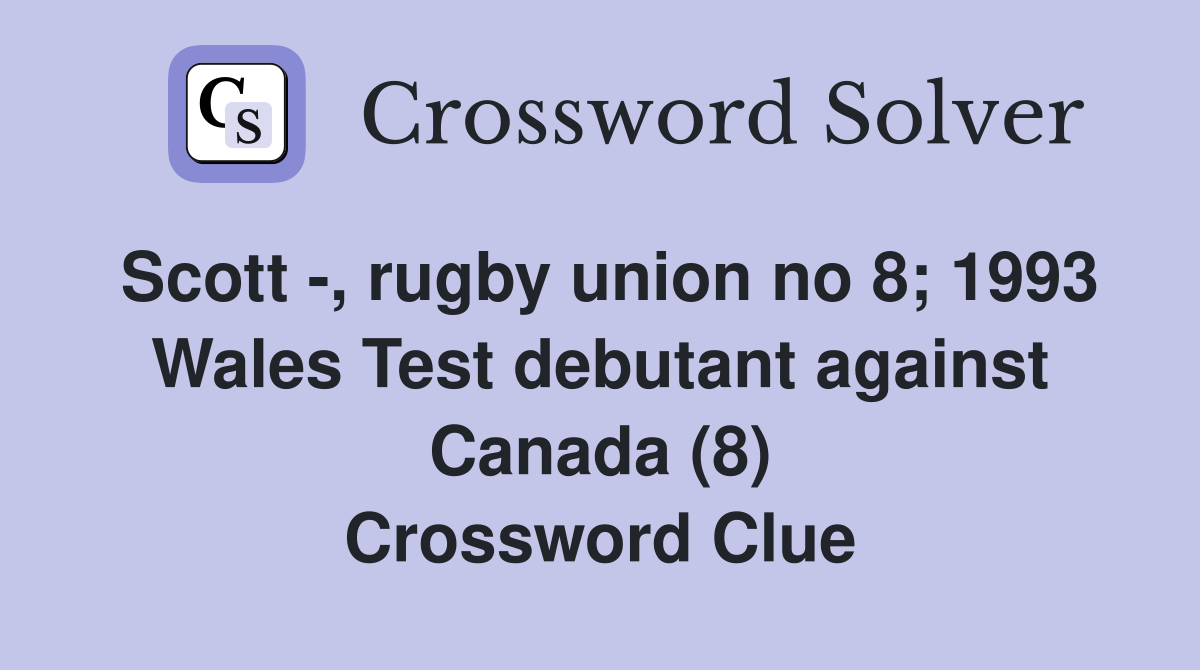 Scott -, rugby union no 8; 1993 Wales Test debutant against Canada (8) Crossword Clue