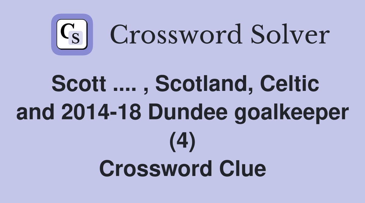 Scott .... , Scotland, Celtic and 2014-18 Dundee goalkeeper (4) Crossword Clue