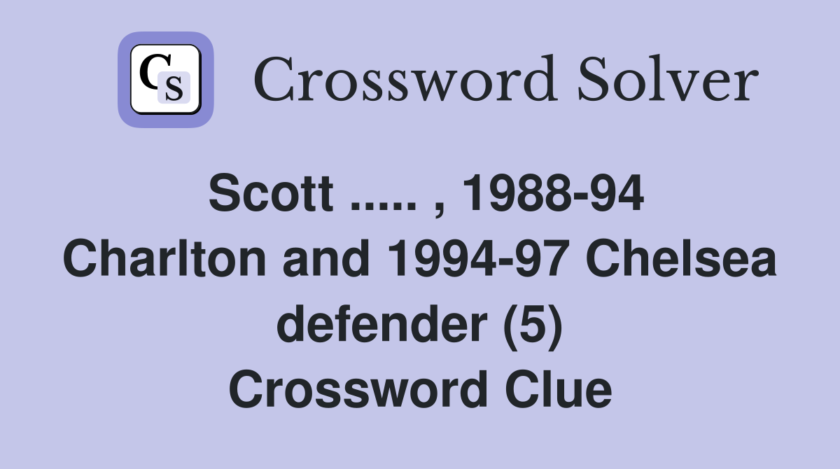 Scott ..... , 1988-94 Charlton and 1994-97 Chelsea defender (5) Crossword Clue
