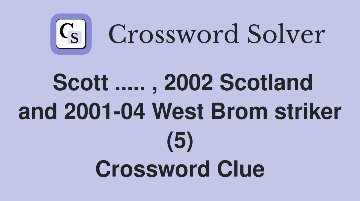 Scott ..... , 2002 Scotland and 2001-04 West Brom striker (5) Crossword Clue
