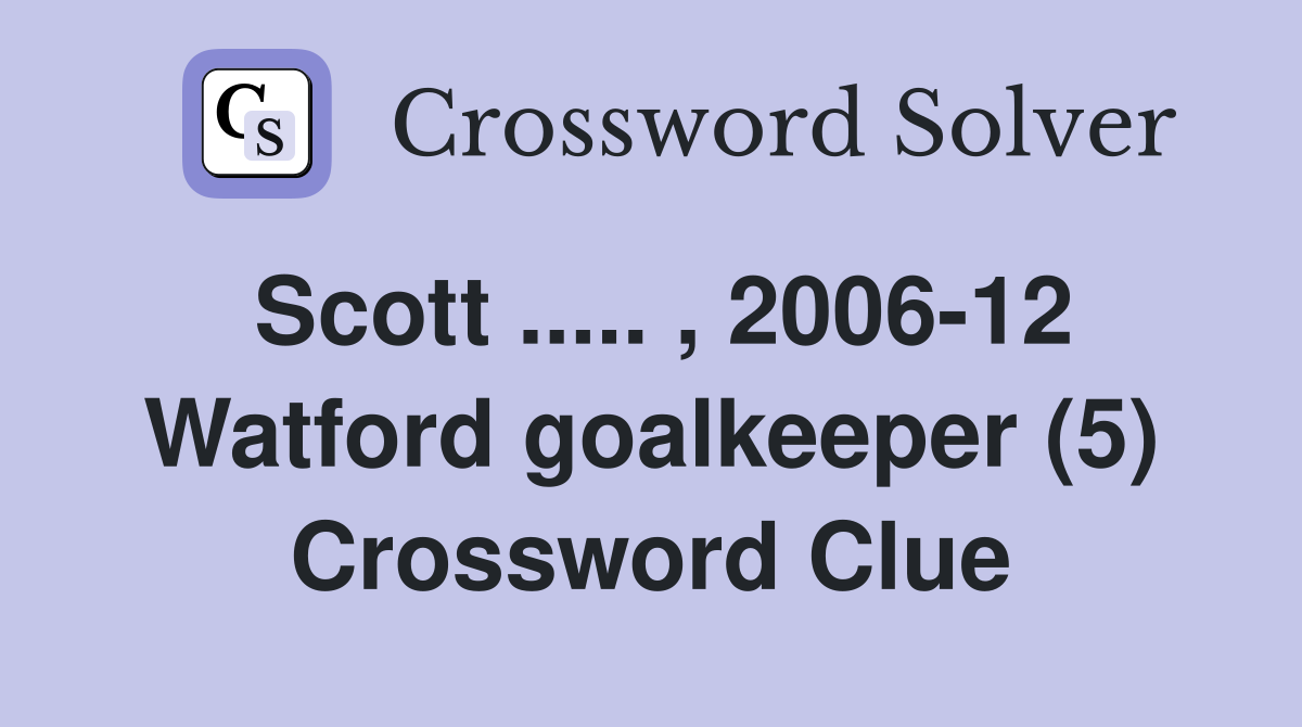 Scott ..... , 2006-12 Watford goalkeeper (5) Crossword Clue