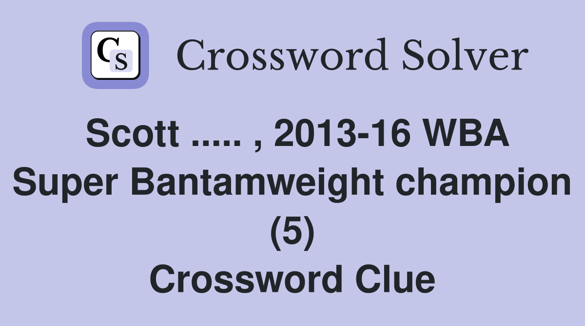 Scott ..... , 2013-16 WBA Super Bantamweight champion (5) Crossword Clue
