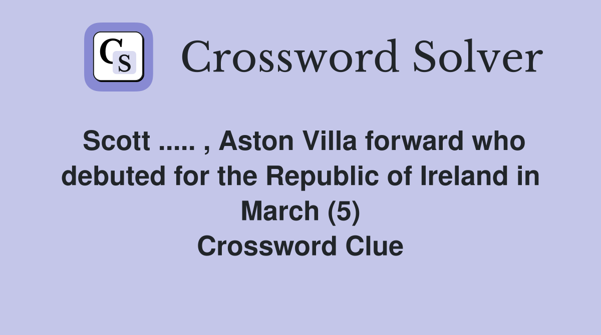 Scott ..... , Aston Villa forward who debuted for the Republic of Ireland in March (5) Crossword Clue
