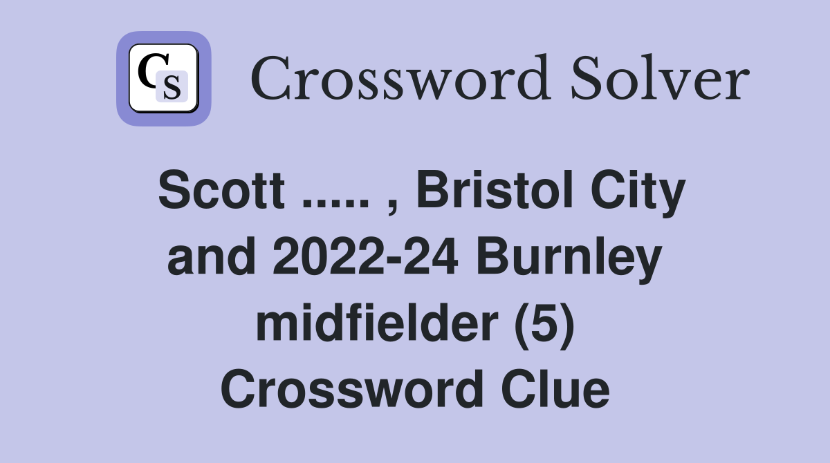 Scott ..... , Bristol City and 2022-24 Burnley midfielder (5) Crossword Clue