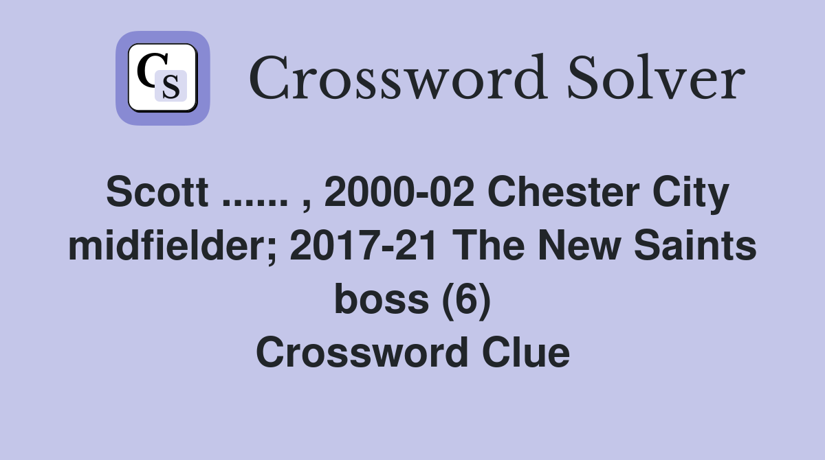 Scott ...... , 2000-02 Chester City midfielder; 2017-21 The New Saints boss (6) Crossword Clue