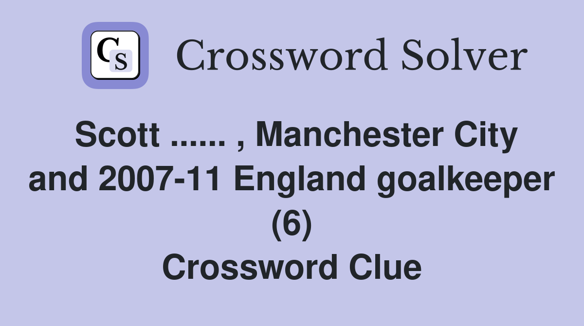 Scott ...... , Manchester City and 2007-11 England goalkeeper (6) Crossword Clue