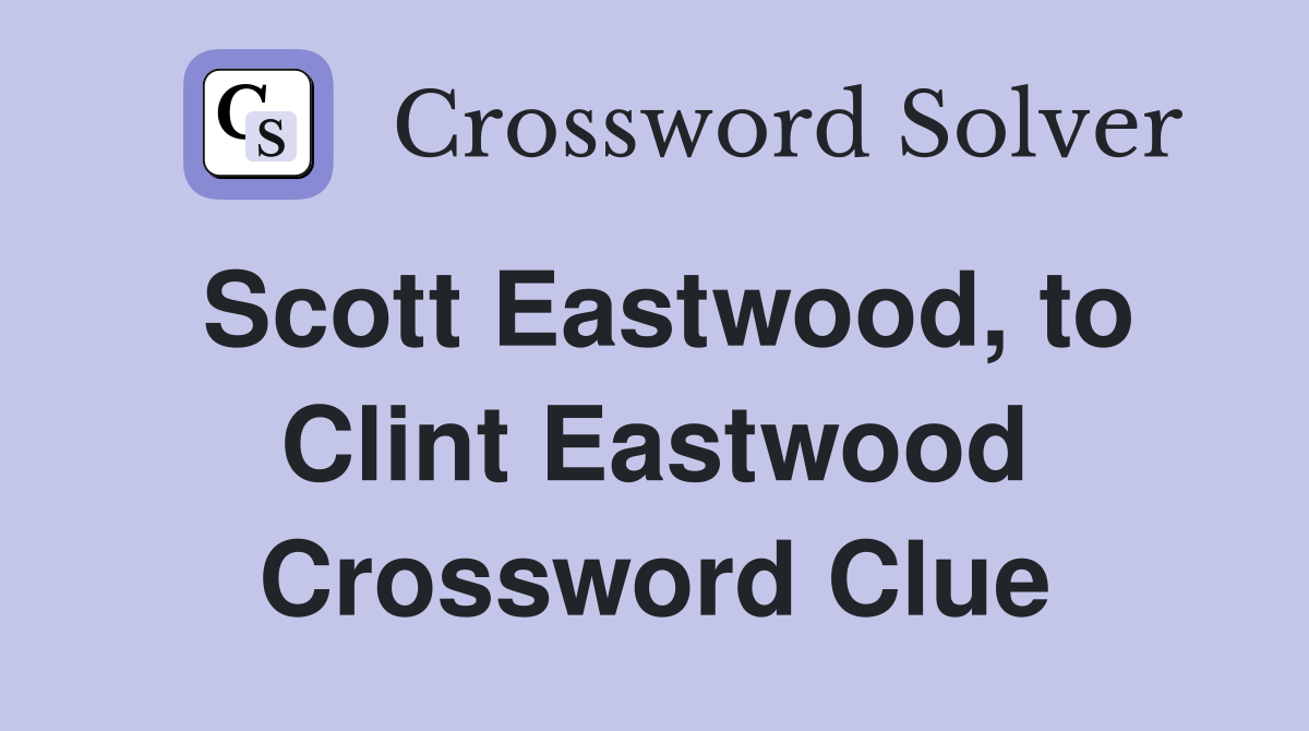Scott Eastwood, to Clint Eastwood Crossword Clue