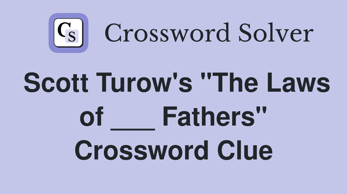Scott Turow's "The Laws of ___ Fathers" Crossword Clue
