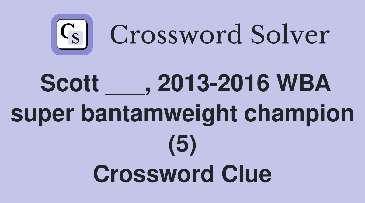 Scott ___, 2013-2016 WBA super bantamweight champion (5) Crossword Clue