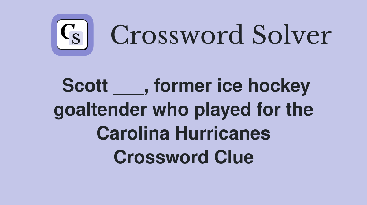 Scott ___, former ice hockey goaltender who played for the Carolina Hurricanes Crossword Clue