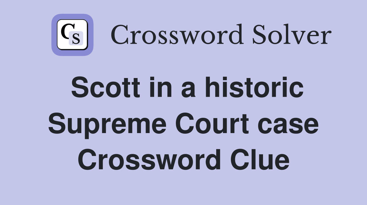 Scott in a historic Supreme Court case Crossword Clue