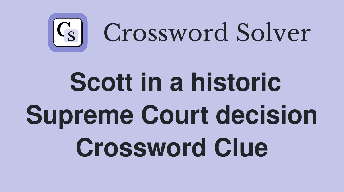 Scott in a historic Supreme Court decision Crossword Clue