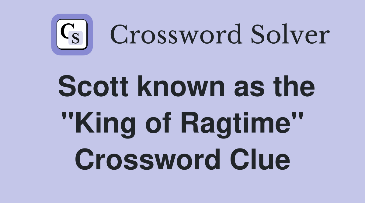 Scott known as the "King of Ragtime" Crossword Clue