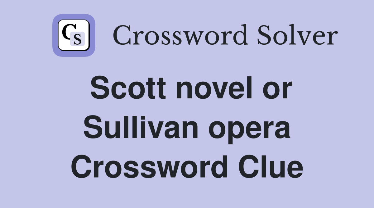 Scott novel or Sullivan opera Crossword Clue