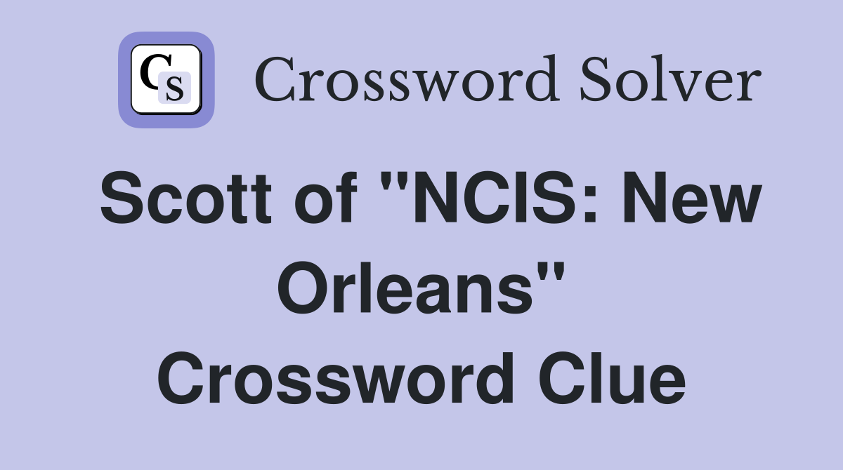 Scott of "NCIS: New Orleans" Crossword Clue