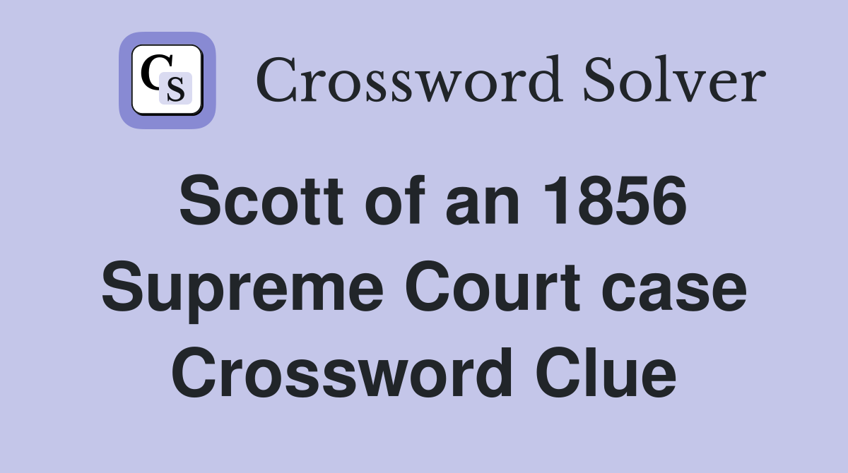 Scott of an 1856 Supreme Court case Crossword Clue
