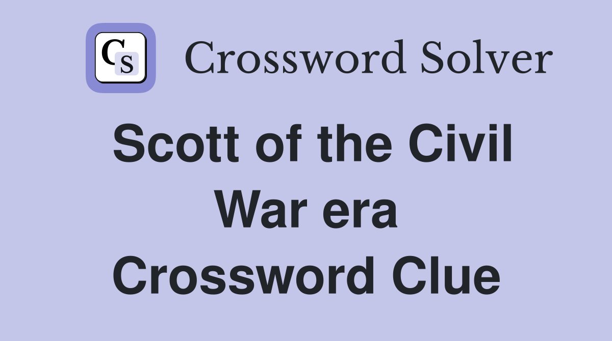 Scott of the Civil War era Crossword Clue