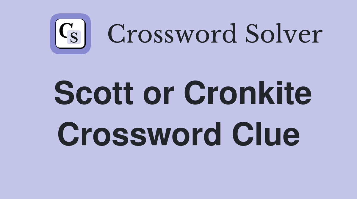 Scott or Cronkite Crossword Clue